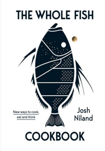 The Whole Fish Cookbook New Ways To Cook Eat And Think Josh Niland