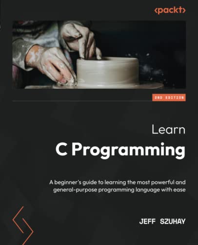Learn C Programming A Beginners Guide To Learning The Most Powerful And Generalpurpose Programming Language With Ease 2nd Edition 2nd Jeff Szuhay
