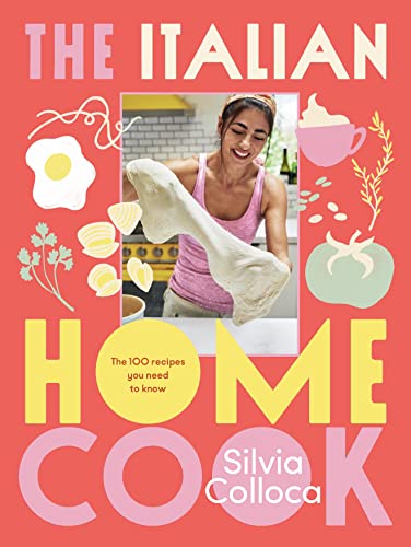 The Italian Home Cook The 100 Recipes You Need To Know Silvia Colloca