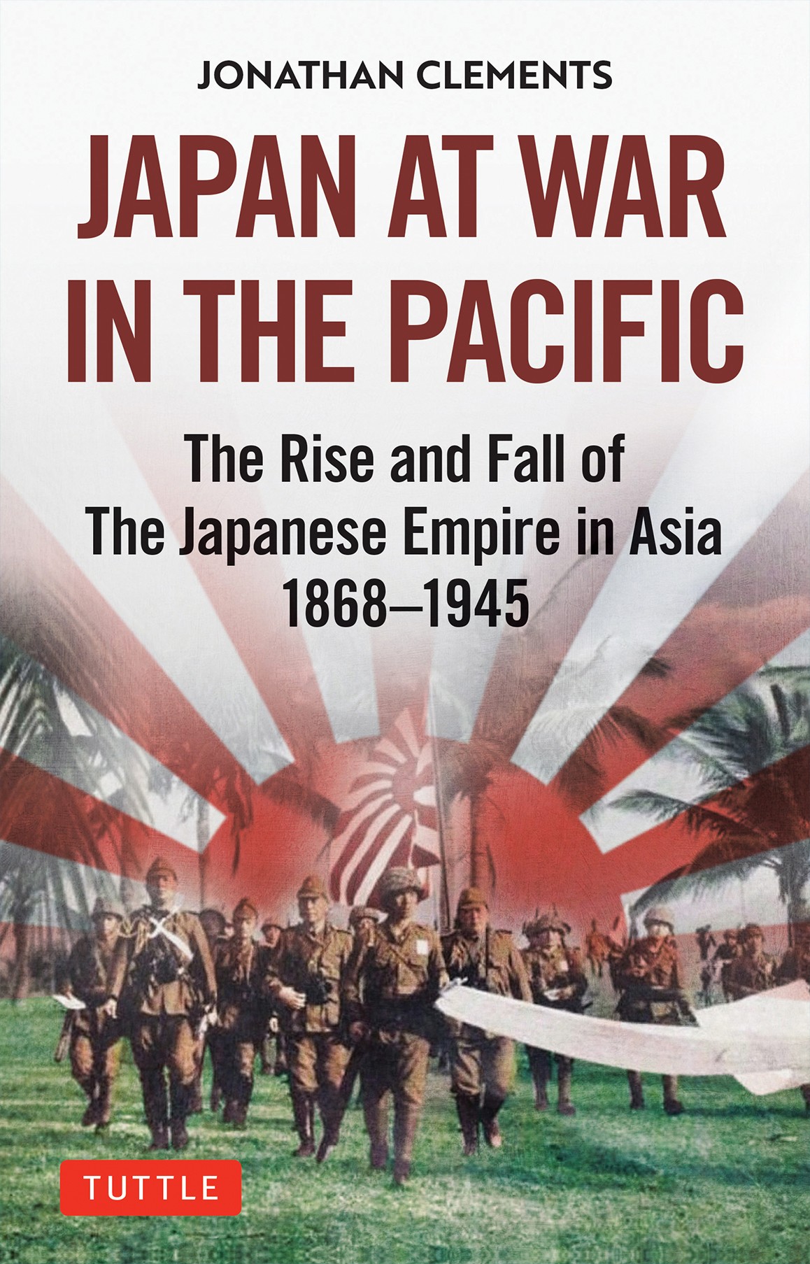 Japan At War In The Pacific The Rise And Fall Of The Japanese Empire In Asia 18681945 Jonathan Clements