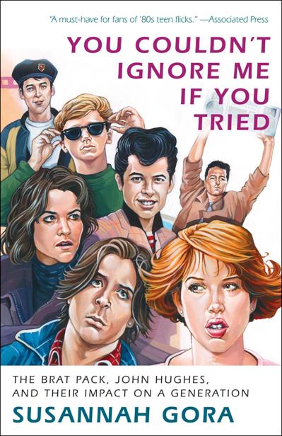 You Couldnt Ignore Me If You Tried The Brat Pack John Hughes Their Impact On A Generation 1st Edition Susannah Gora