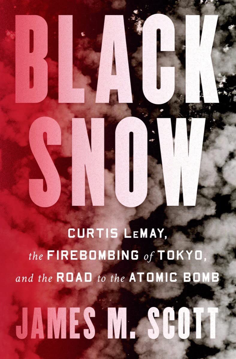 Black Snow Curtis Lemay The Firebombing Of Tokyo And The Road To The Atomic Bomb 2022 James M Scott