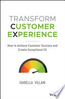 Transform Customer Experience How To Achieve Customer Success And Create Exceptional Cx 1st Edition Isabella Villani