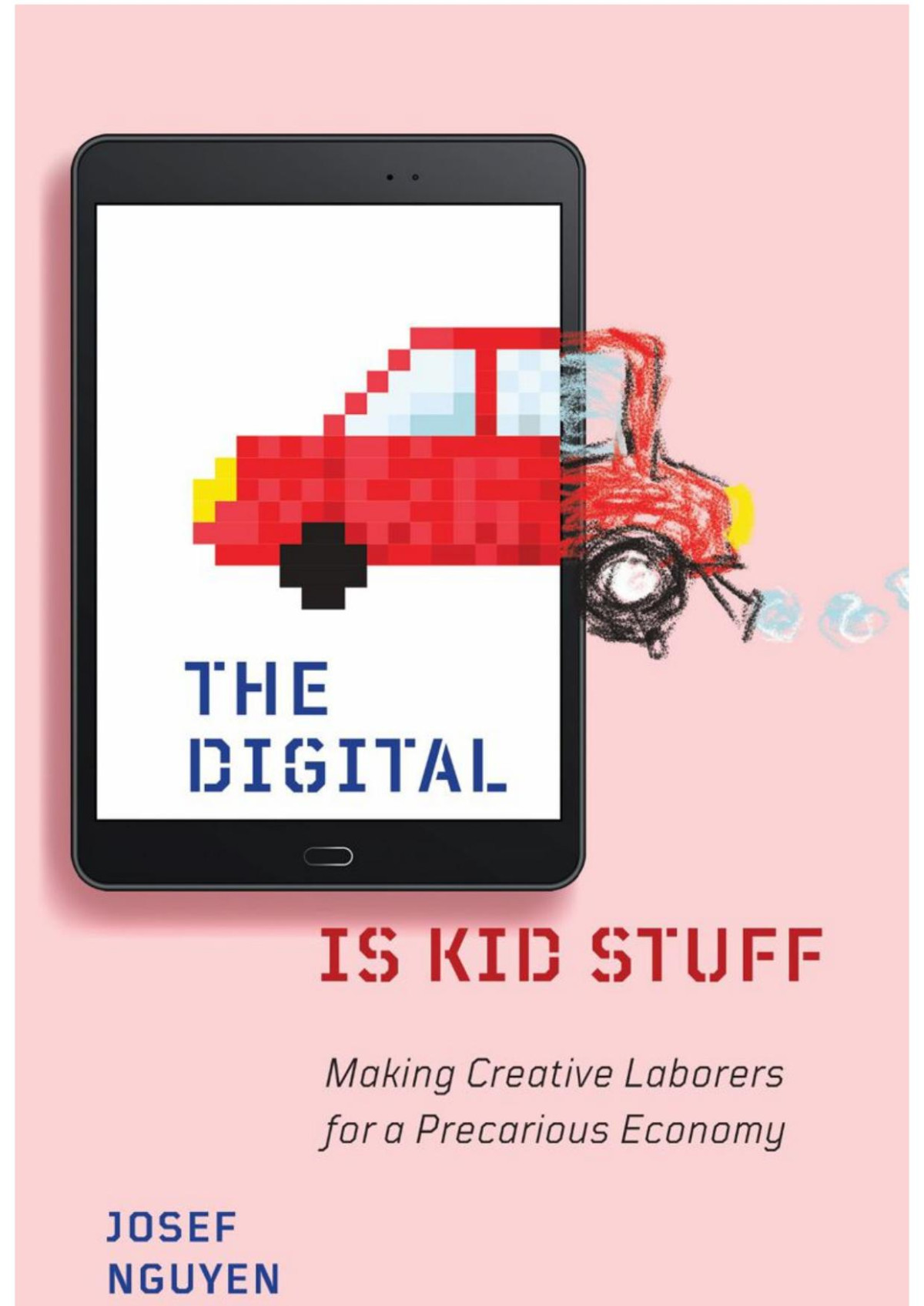 The Digital Is Kid Stuff Making Creative Laborers For A Precarious Economy Josef Nguyen