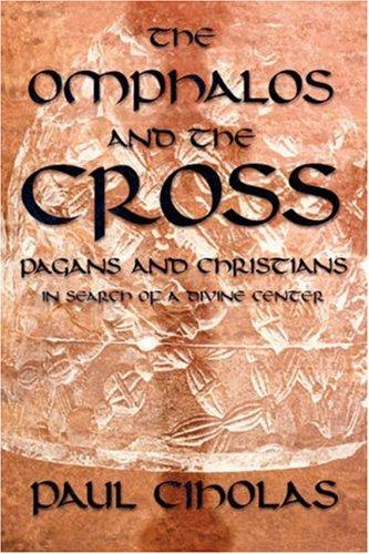 The Omphalos And The Cross Pagans And Christians In Search Of A Divine Center Paul Ciholas