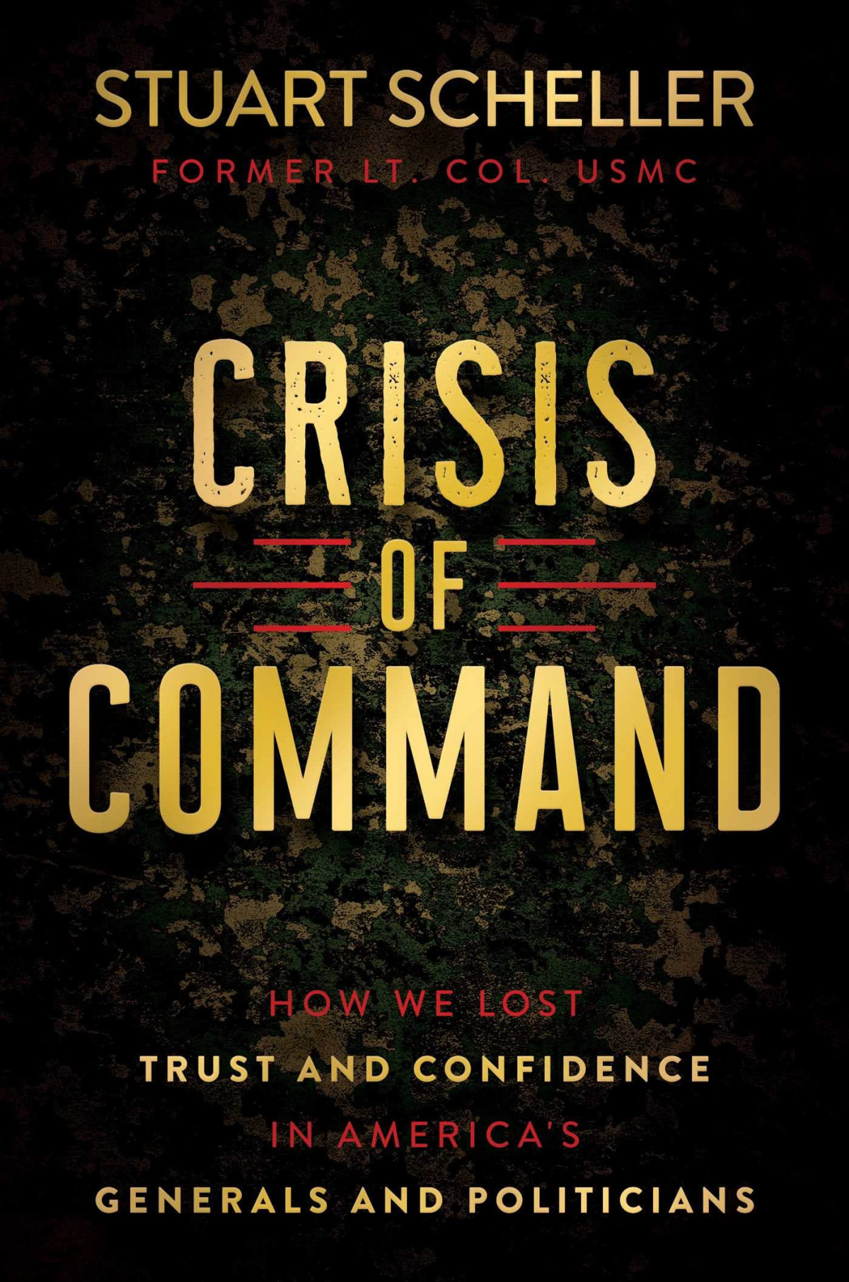 Crisis Of Command How We Lost Trust And Confidence In Americas Generals And Politicians Stuart Scheller