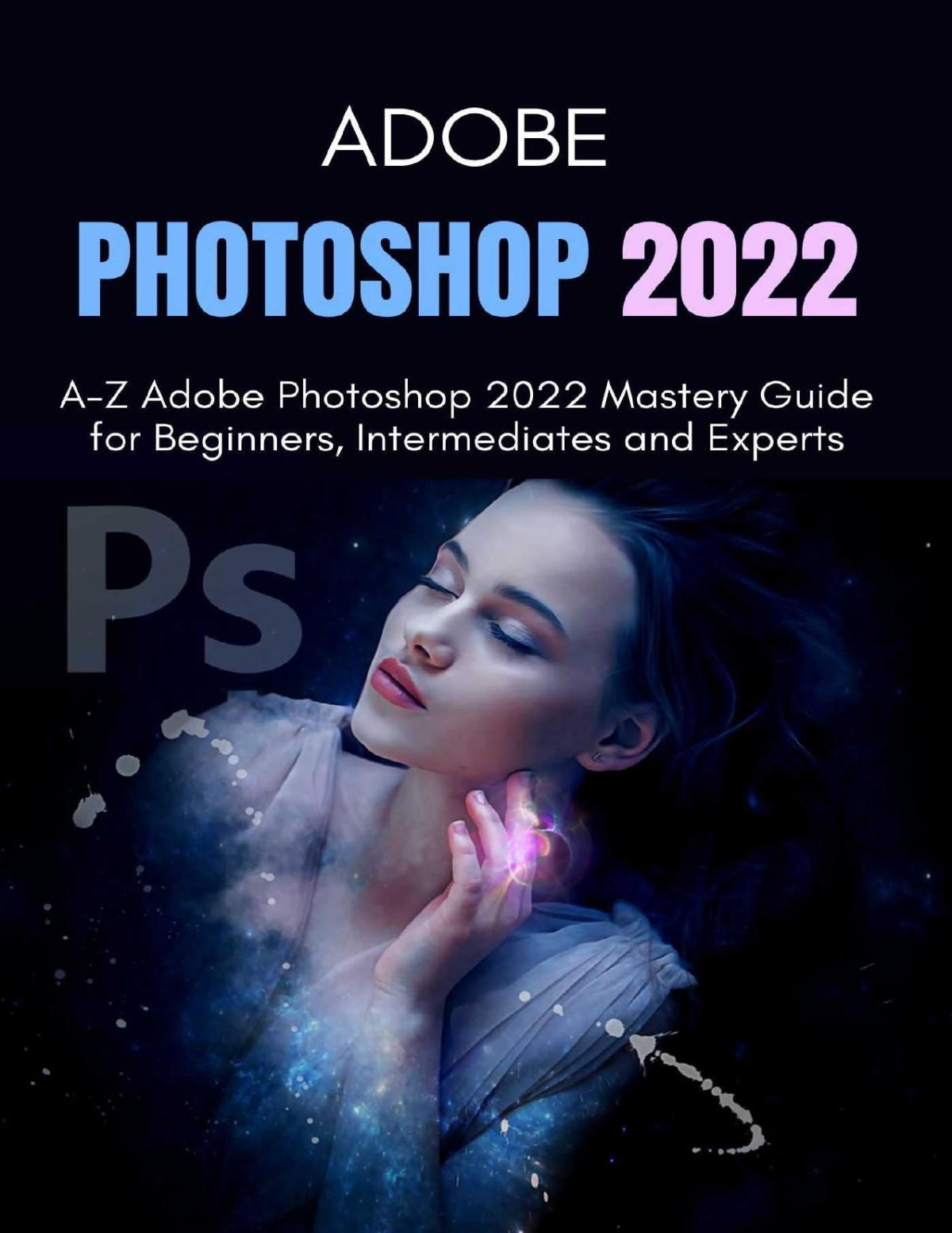 Adobe Photoshop 2022 Az Adobe Photoshop 2022 Mastery Guide For Beginners Intermediates And Experts Matt Thong