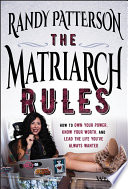 The Matriarch Rules How To Own Your Power Know Your Worth And Lead The Life Youve Always Wanted 1st Edition Randy Patterson