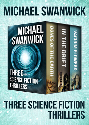 Three Science Fiction Thrillers Bones Of The Earth In The Drift And Vacuum Flowers Michael Swanwick