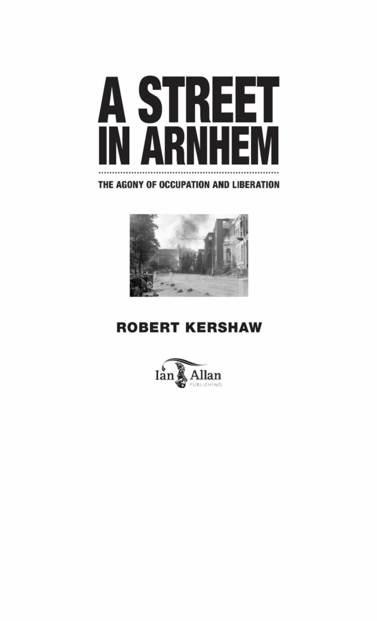 A Street In Arnhem The Agony Of Occupation Liberation Robert J Kershaw