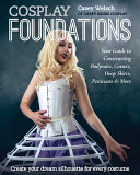 Cosplay Foundations Your Guide To Constructing Bodysuits Corsets Hoop Skirts Petticoats More Casey Welsch