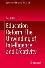 Education Reform The Unwinding Of Intelligence And Creativity 1st Edition Des Griffin Auth