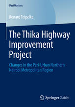 The Thika Highway Improvement Project Changes In The Periurban Northern Nairobi Metropolitan Region 1st Edition Renard Teipelke Auth