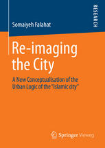 Reimaging The City A New Conceptualisation Of The Urban Logic Of The Islamic City 1st Edition Somaiyeh Falahat Auth