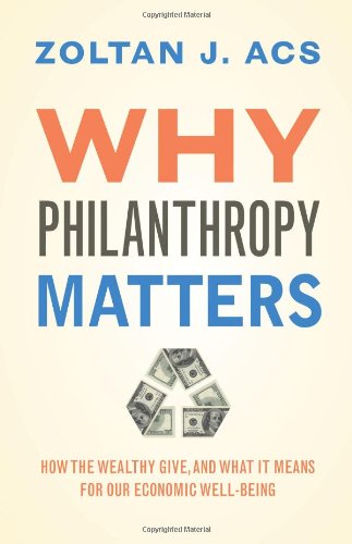 Why Philanthropy Matters How The Wealthy Give And What It Means For Our Economic Wellbeing Zoltan J Acs