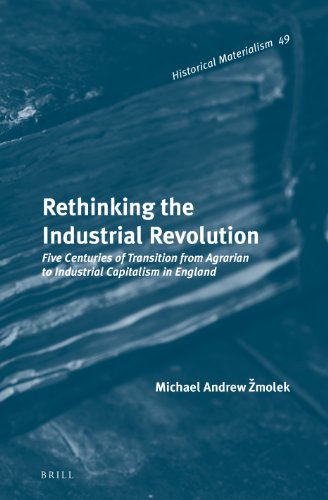 Rethinking The Industrial Revolution Five Centuries Of Transition From Agrarian To Industrial Capitalism In England Michael Andrew Zmolek