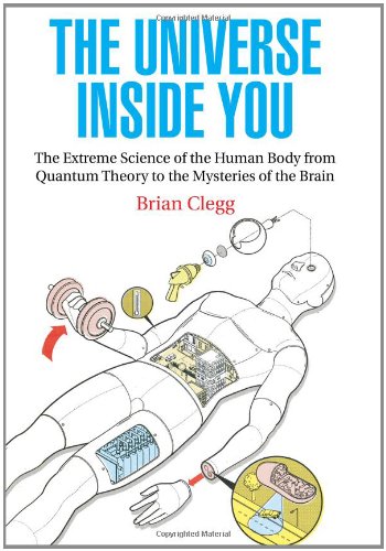 The Universe Inside You The Extreme Science Of The Human Body From Quantum Theory To The Mysteries Of The Brain Brian Clegg