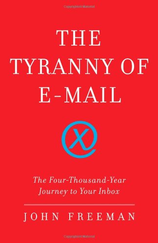 The Tyranny Of Email The Fourthousandyear Journey To Your Inbox 1st Edition John Freeman