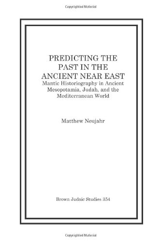 Predicting The Past In The Ancient Near East Mantic Historiography In Ancient Mesopotamia Judah And The Mediterranean World Matthew Neujahr