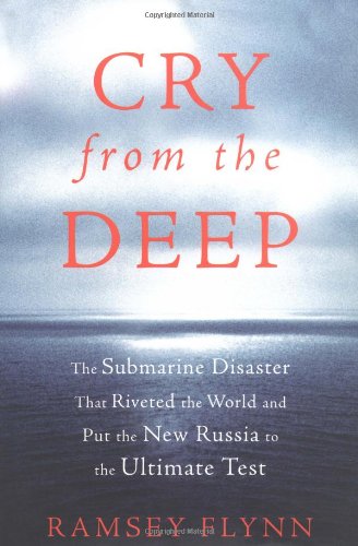 Cry From The Deep The Submarine Disaster That Riveted The World And Put The New Russia To The Ultimate Test Ramsey Flynn