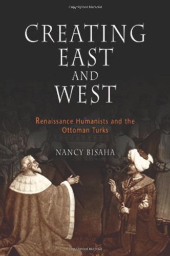 Creating East And West Renaissance Humanists And The Ottoman Turks Nancy Bisaha