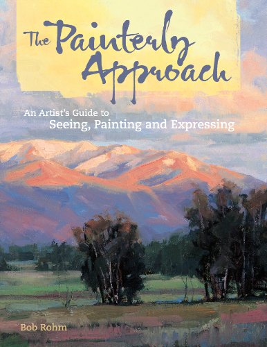 The Painterly Approach An Artists Guide To Seeing Painting And Expressing Bob Rohm
