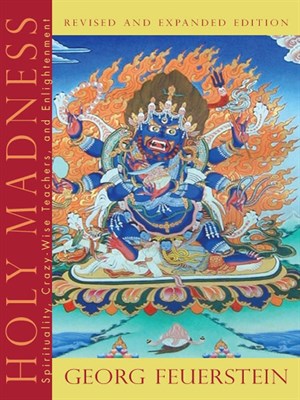 Holy Madness Spirituality Crazywise Teachers And Enlightenment Revised And Expanded Georg Feuerstein