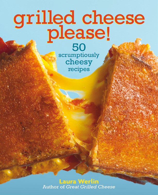 Grilled Cheese Please 50 Scrumptiously Cheesy Recipes Laura Werlin
