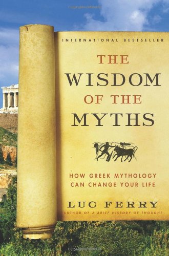 The Wisdom Of The Myths How Greek Mythology Can Change Your Life Luc Ferry