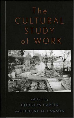 The Cultural Study Of Work Douglas Harper And Helene M Lawson