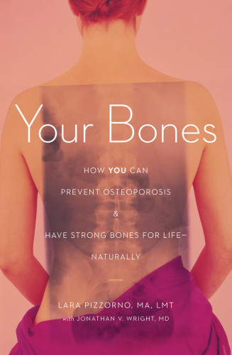 Your Bones How You Can Prevent Osteoporosis And Have Strong Bones For Life Naturally Lara Pizzorno
