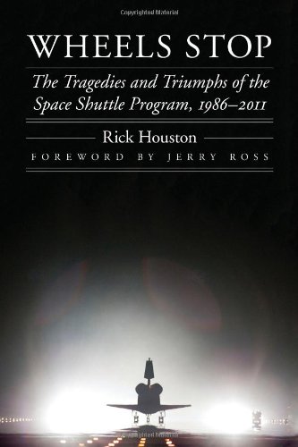 Wheels Stop The Tragedies And Triumphs Of The Space Shuttle Program 19862011 Rick Houston