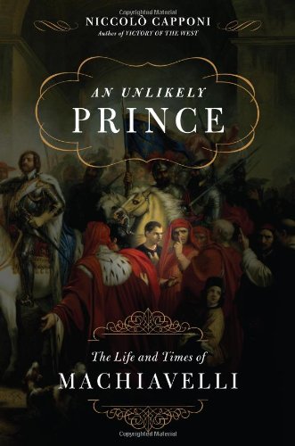 An Unlikely Prince The Life And Times Of Machiavelli 1st Niccolo Capponi