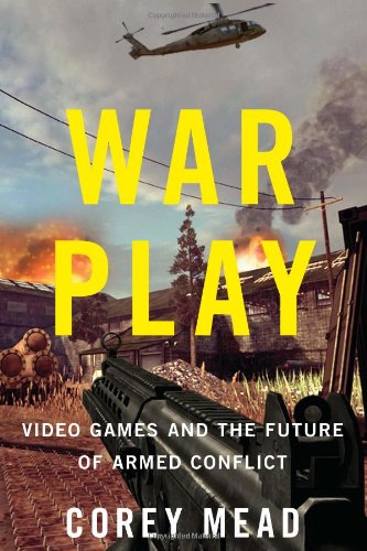 War Play Video Games And The Future Of Armed Conflict Corey Mead