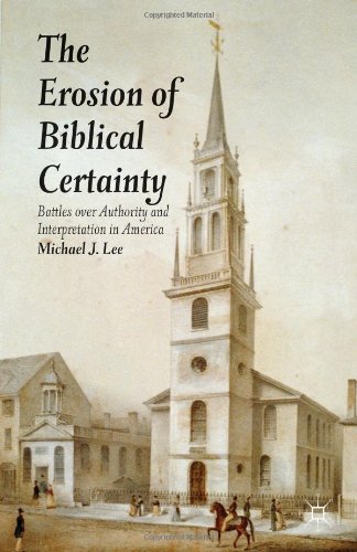 The Erosion Of Biblical Certainty Battles Over Authority And Interpretation In America Michael J Lee