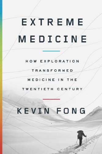 Extreme Medicine How Exploration Transformed Medicine In The Twentieth Century Kevin Fong Md