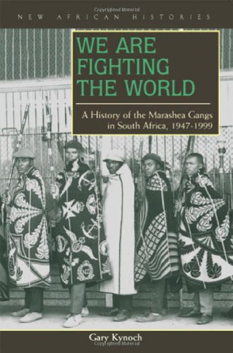 We Are Fighting The World A History Of The Marashea Gangs In South Africa 19471999 1st Edition Gary Kynoch