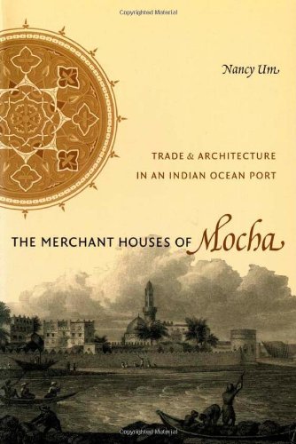 The Merchant Houses Of Mocha Trade And Architecture In An Indian Ocean Port Nancy Um