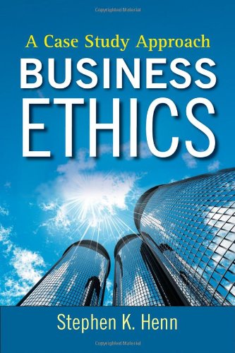 Business Ethics A Case Study Approach 1st Edition Stephen K Henn