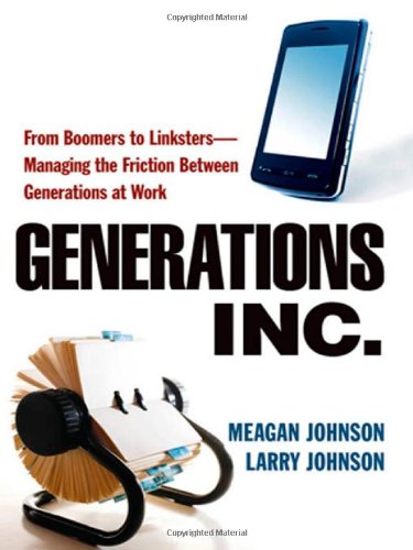 Generations Inc From Boomers To Linkstersmanaging The Friction Between Generations At Work 1st Edition Meagan Johnson