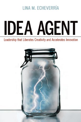 Idea Agent Leadership That Liberates Creativity And Accelerates Innovation Lina M Echeverria