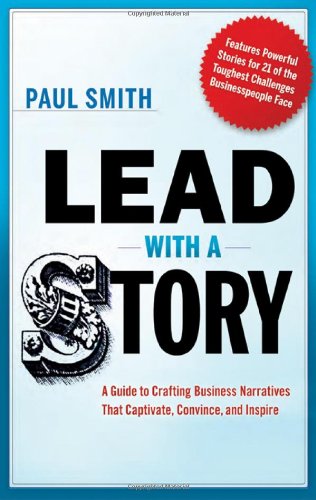 Lead With A Story A Guide To Crafting Business Narratives That Captivate Convince And Inspire 7112012 Paul Smith