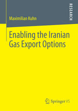 Enabling The Iranian Gas Export Options The Destiny Of Iranian Energy Relations In A Tripolar Struggle Over Energy Security And Geopolitics 1st Edition Maximilian Kuhn Auth
