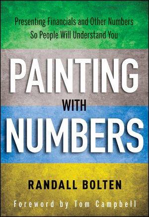 Painting With Numbers Presenting Financials And Other Numbers So People Will Understand You 1st Edition Randall Bolten