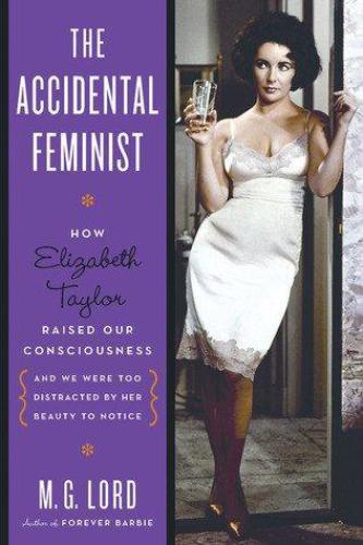 The Accidental Feminist How Elizabeth Taylor Raised Our Consciousness And We Were Too Distracted By Her Beauty To Notice M G Lord