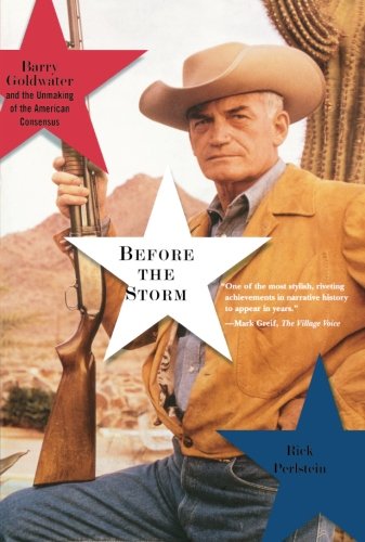 Before The Storm Barry Goldwater And The Unmaking Of The American Consensus Reprint Rick Perlstein