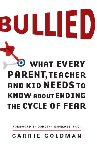 Bullied What Every Parent Teacher And Kid Needs To Know About Ending The Cycle Of Fear Carrie Goldman