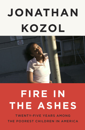 Fire In The Ashes Twentyfive Years Among The Poorest Children In America Jonathan Kozol