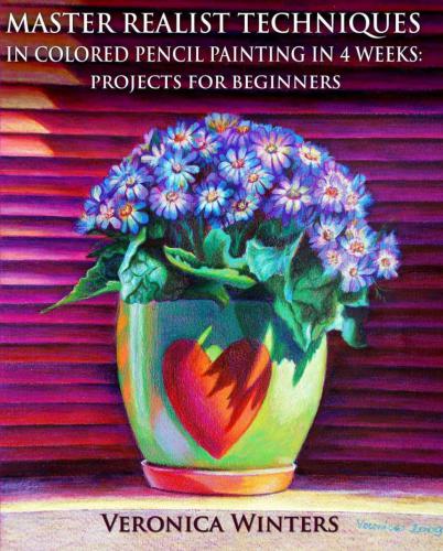 Master Realist Techniques In Colored Pencil Painting In 4 Weeks Projects For Beginners Learn To Draw Still Life Landscape Skies Fabric Glass And Textures Winters