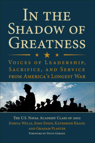 In The Shadow Of Greatness Voices Of Leadership Sacrifice And Service Of The Naval Academy Class Of 2002 Joshua W Welle
